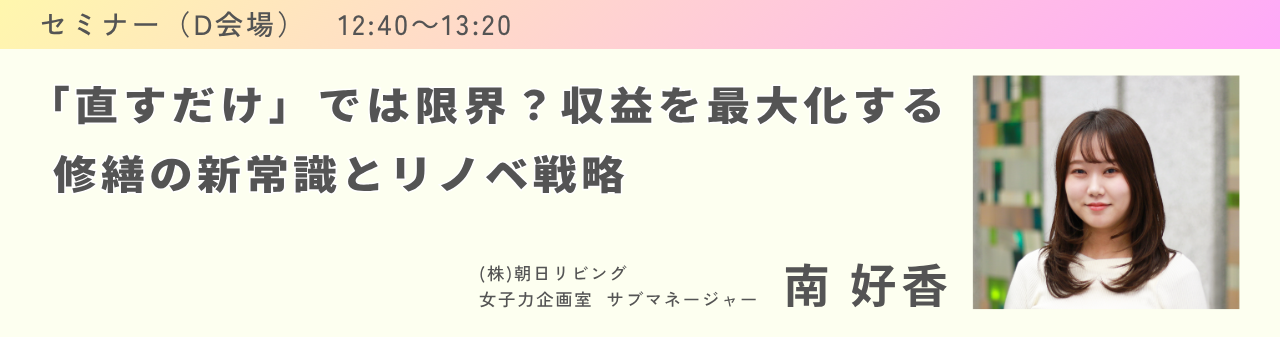 セミナータイトルバナー
「ただ直すだけ」では限界?収益を最大化する修繕の新常識とリノベ戦略