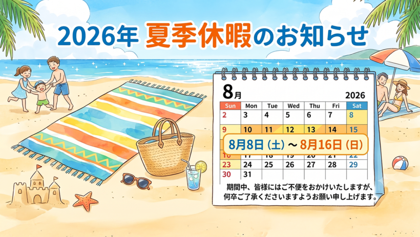 2026年 夏季休暇のお知らせ。8月8日(土)~8月16日(日)の期間中、皆様にはご不便をおかけいたしますが、何卒ご了承くださいますようお願い申し上げます。