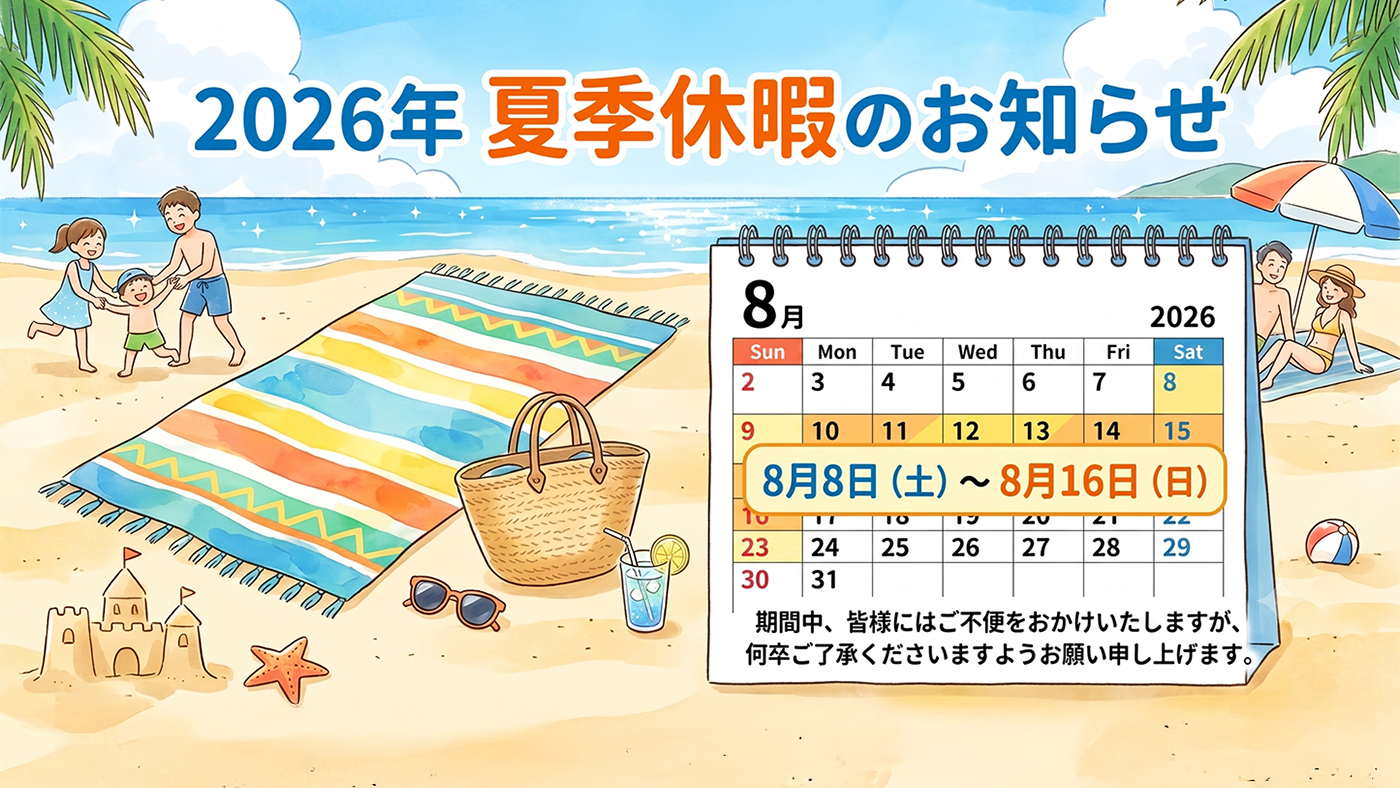 2026年 夏季休暇のお知らせ。8月8日（土）～8月16日（日）の期間中、皆様にはご不便をおかけいたしますが、何卒ご了承くださいますようお願い申し上げます。