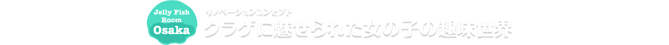 リノベーションコンセプト クラゲに魅せられた女の子の趣味世界