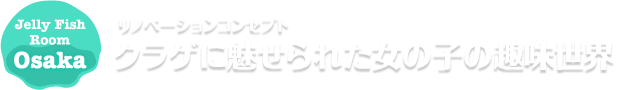 リノベーションコンセプト クラゲに魅せられた女の子の趣味世界